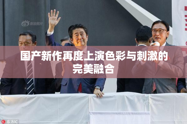 国产新作再度上演色彩与刺激的完美融合