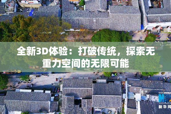 全新3D体验：打破传统，探索无重力空间的无限可能