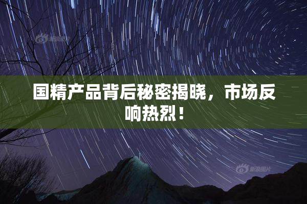 国精产品背后秘密揭晓，市场反响热烈！