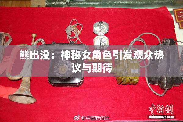 熊出没：神秘女角色引发观众热议与期待