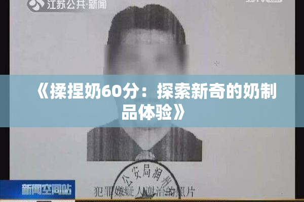 《揉捏奶60分：探索新奇的奶制品体验》