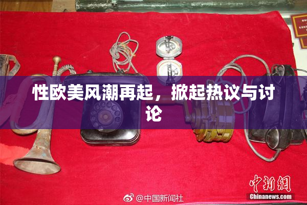 性欧美风潮再起，掀起热议与讨论
