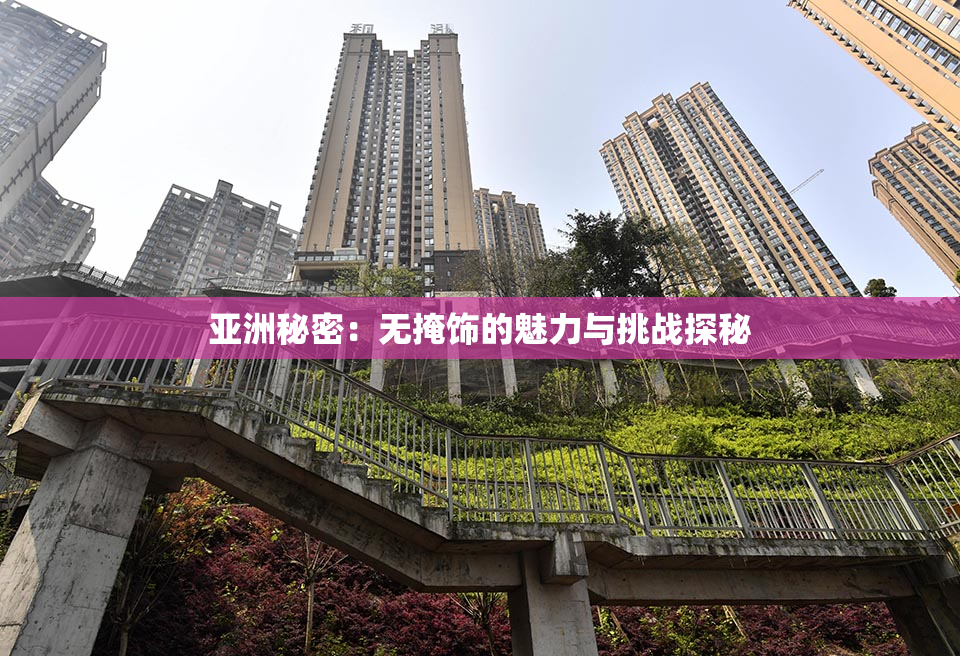 亚洲秘密：无掩饰的魅力与挑战探秘