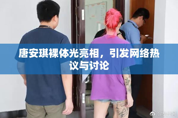 唐安琪裸体光亮相，引发网络热议与讨论