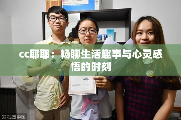 cc耶耶：畅聊生活趣事与心灵感悟的时刻