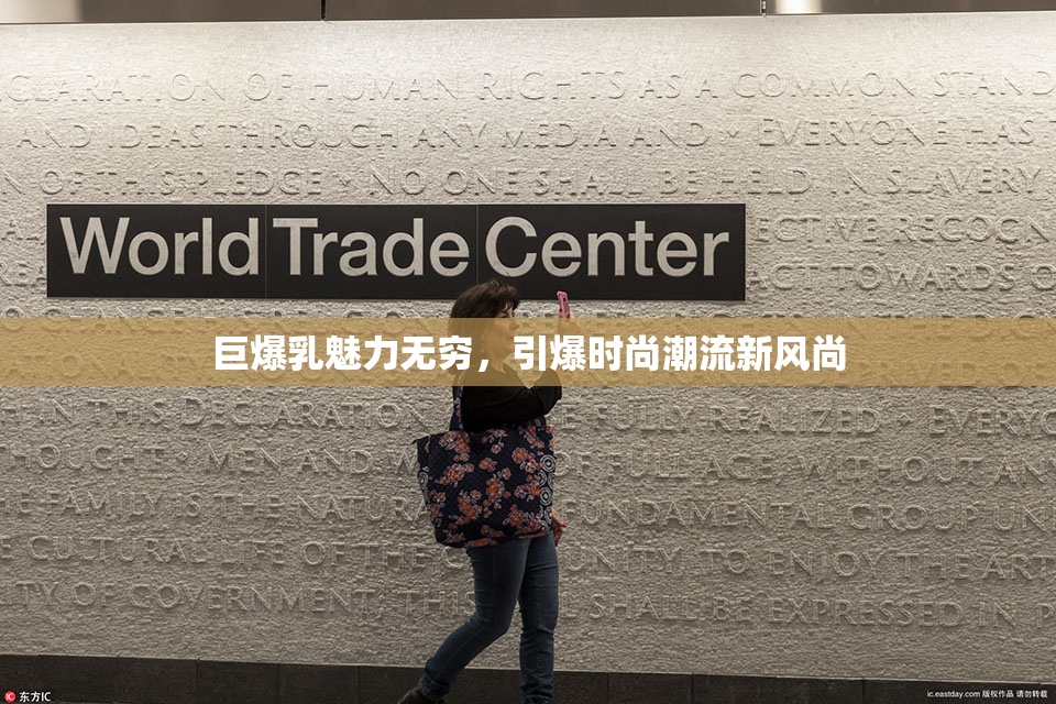 巨爆乳魅力无穷，引爆时尚潮流新风尚