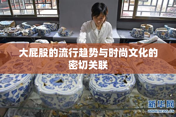 大屁股的流行趋势与时尚文化的密切关联