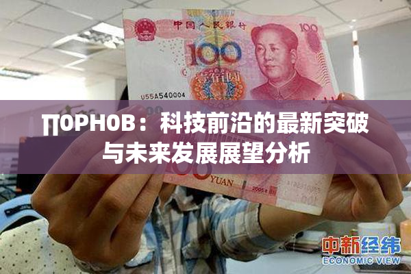 ∏0PH0B：科技前沿的最新突破与未来发展展望分析