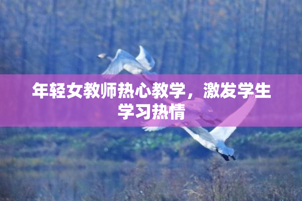 年轻女教师热心教学，激发学生学习热情