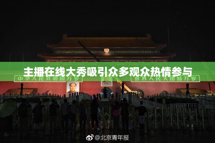 主播在线大秀吸引众多观众热情参与
