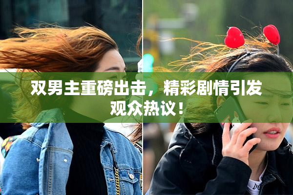 双男主重磅出击，精彩剧情引发观众热议！