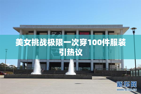 美女挑战极限一次穿100件服装引热议