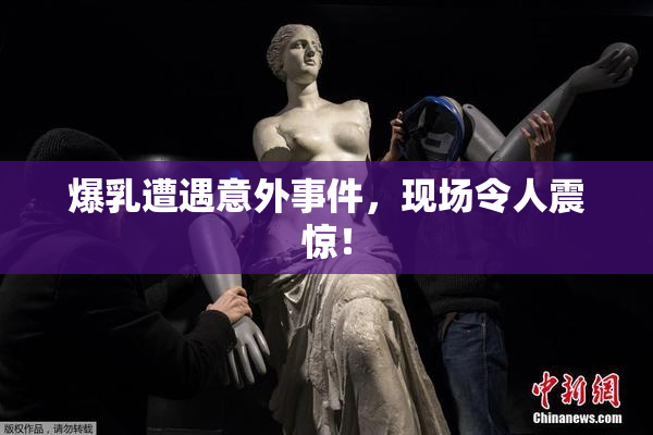 爆乳遭遇意外事件，现场令人震惊！