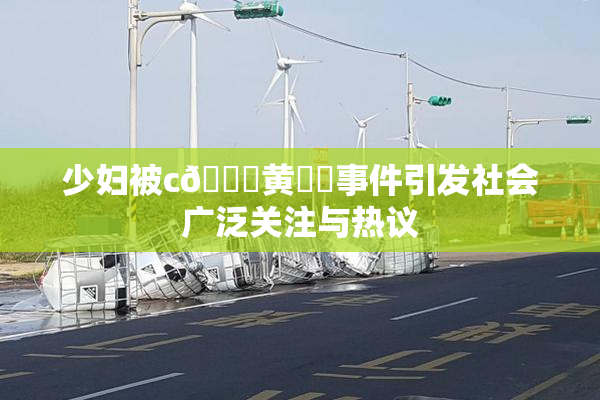 少妇被c🔞黄❌‌事件引发社会广泛关注与热议