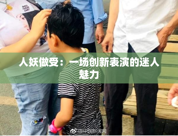 人妖做受：一场创新表演的迷人魅力