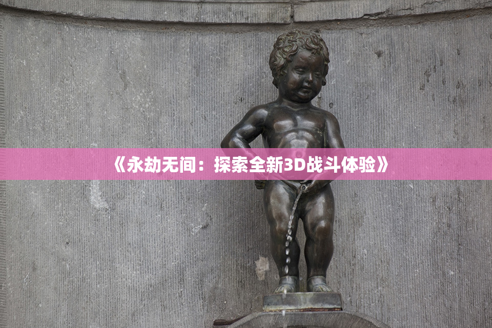 《永劫无间：探索全新3D战斗体验》