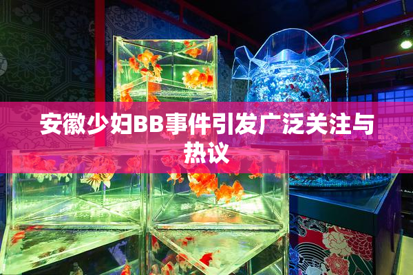安徽少妇BB事件引发广泛关注与热议