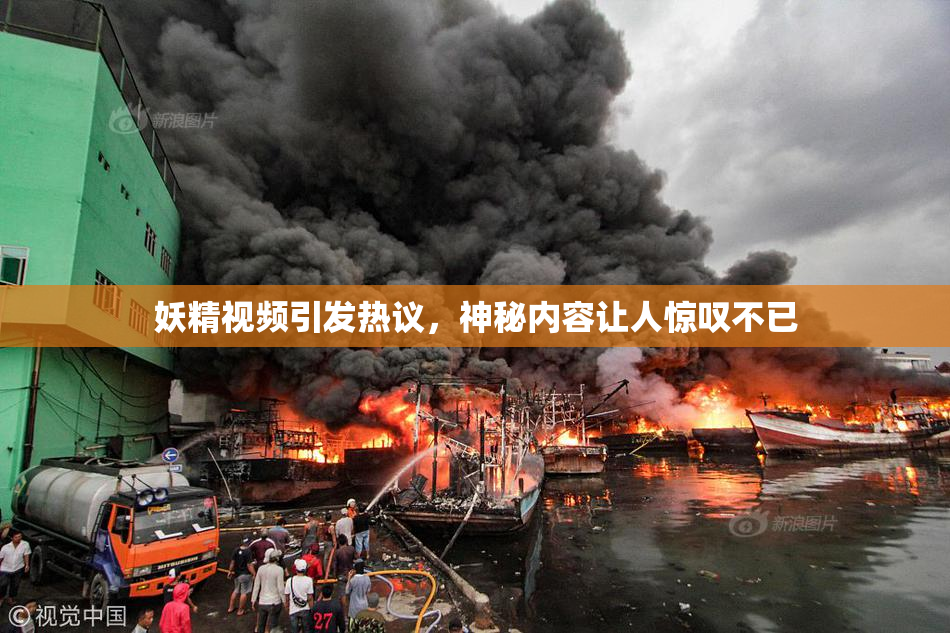 妖精视频引发热议，神秘内容让人惊叹不已