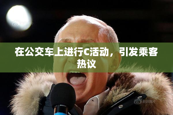 在公交车上进行C活动，引发乘客热议
