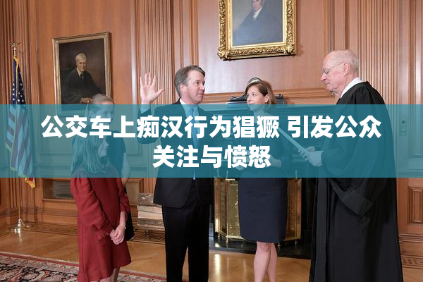 公交车上痴汉行为猖獗 引发公众关注与愤怒