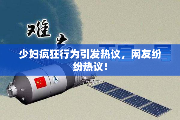 少妇疯狂行为引发热议，网友纷纷热议！