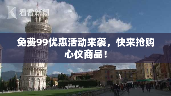 免费99优惠活动来袭，快来抢购心仪商品！