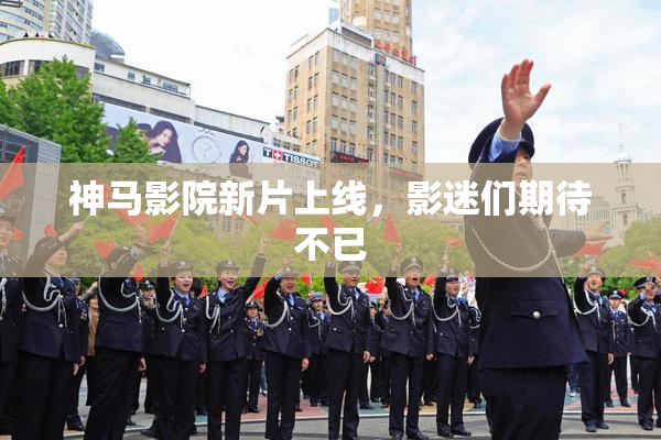 神马影院新片上线，影迷们期待不已