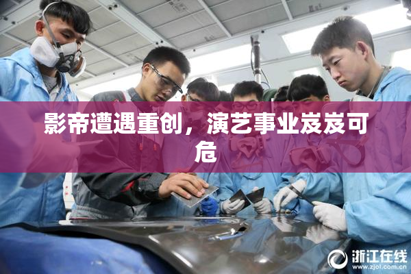 影帝遭遇重创，演艺事业岌岌可危