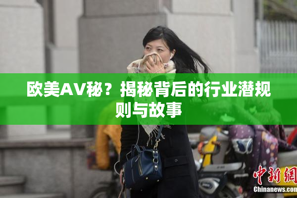欧美AV秘？揭秘背后的行业潜规则与故事