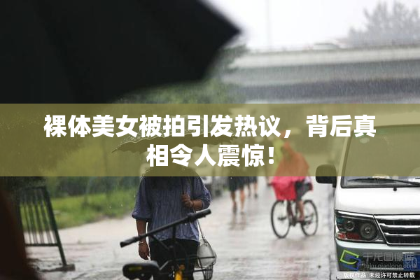 裸体美女被拍引发热议，背后真相令人震惊！