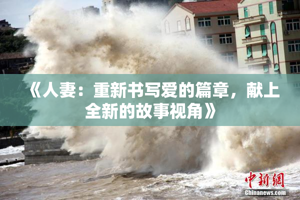 《人妻：重新书写爱的篇章，献上全新的故事视角》