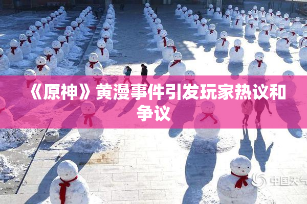 《原神》黄漫事件引发玩家热议和争议