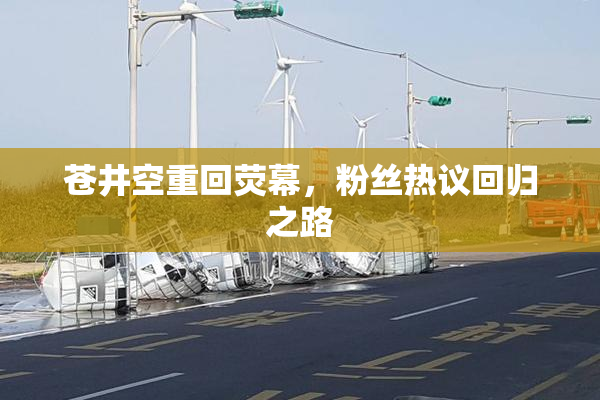 苍井空重回荧幕，粉丝热议回归之路
