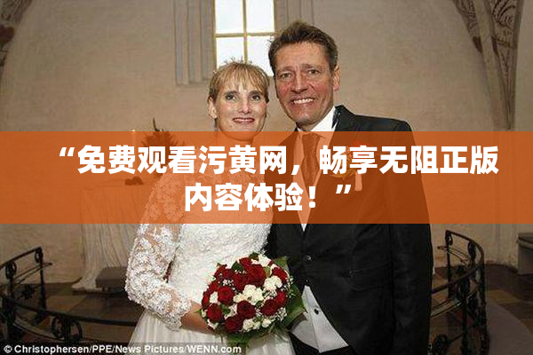 “免费观看污黄网，畅享无阻正版内容体验！”