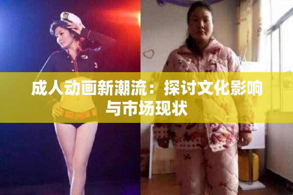 成人动画新潮流：探讨文化影响与市场现状