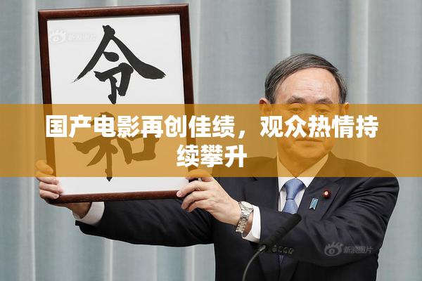 国产电影再创佳绩，观众热情持续攀升