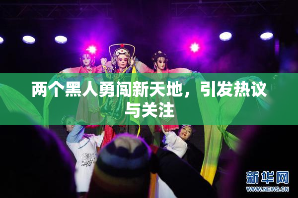 两个黑人勇闯新天地，引发热议与关注