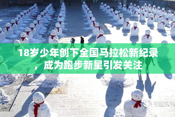 18岁少年创下全国马拉松新纪录，成为跑步新星引发关注