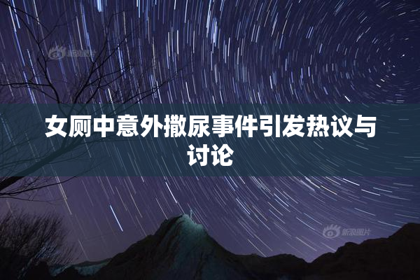 女厕中意外撒尿事件引发热议与讨论