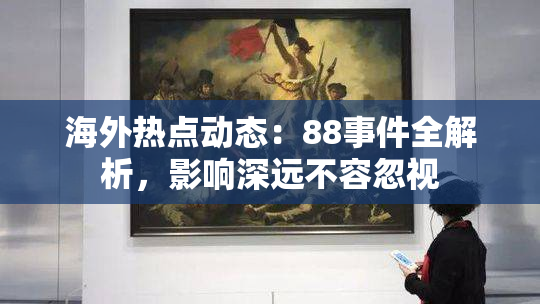海外热点动态：88事件全解析，影响深远不容忽视