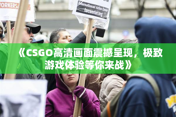 《CSGO高清画面震撼呈现，极致游戏体验等你来战》