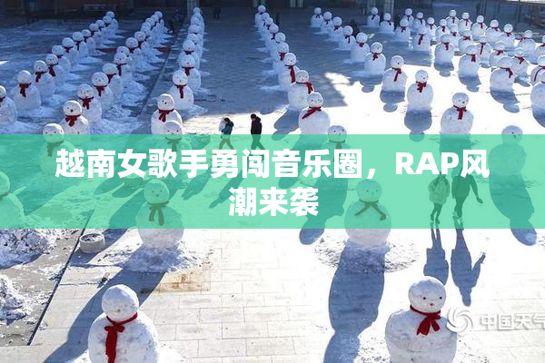 越南女歌手勇闯音乐圈，RAP风潮来袭