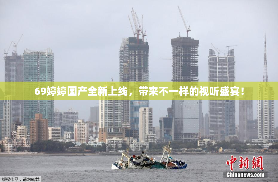 69婷婷国产全新上线，带来不一样的视听盛宴！