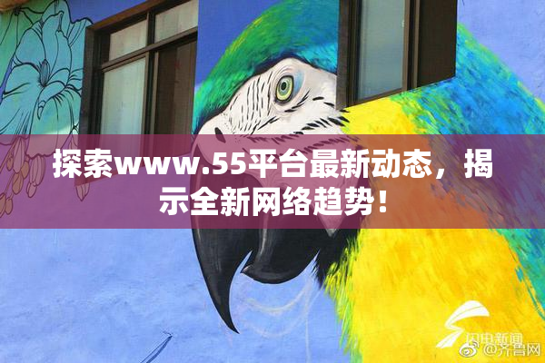 探索www.55平台最新动态，揭示全新网络趋势！