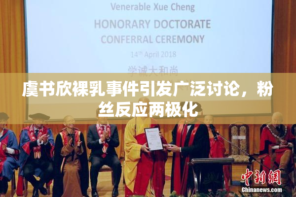 虞书欣裸乳事件引发广泛讨论，粉丝反应两极化