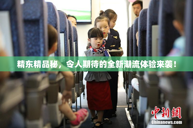 精东精品秘，令人期待的全新潮流体验来袭！
