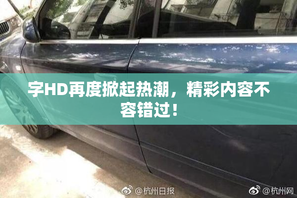 字HD再度掀起热潮，精彩内容不容错过！