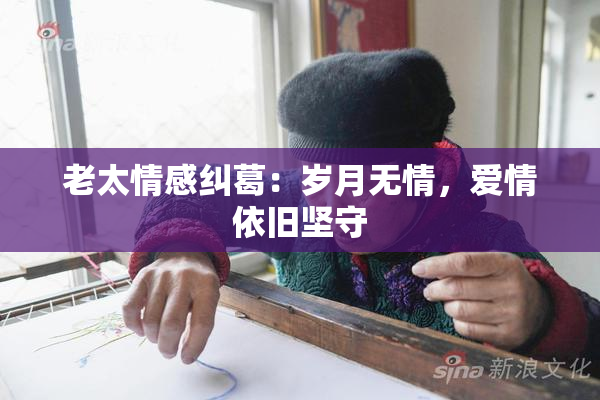 老太情感纠葛：岁月无情，爱情依旧坚守
