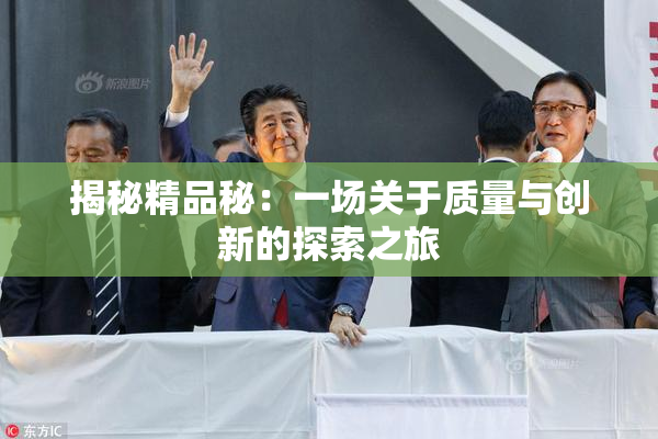 揭秘精品秘：一场关于质量与创新的探索之旅