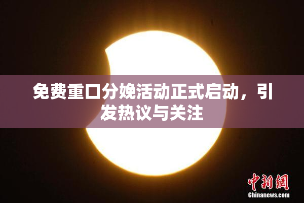 免费重口分娩活动正式启动，引发热议与关注